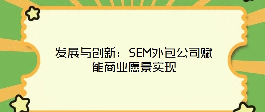發展與創新:SEM外包公司賦能商業愿景實現