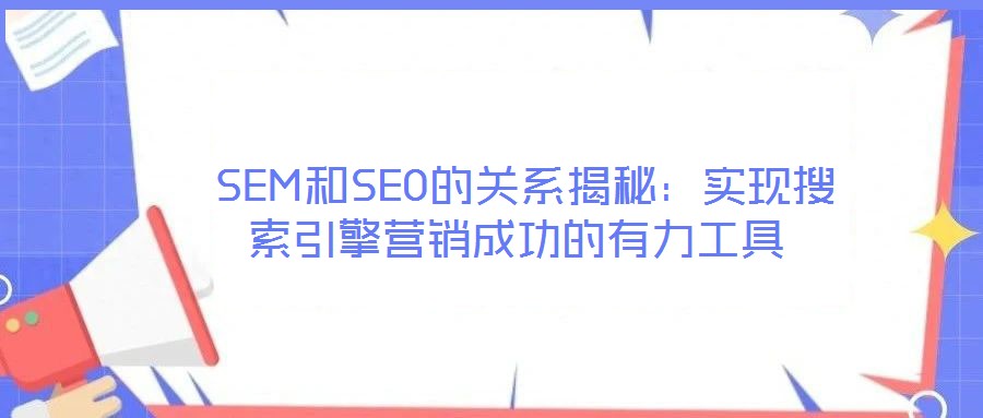  SEM和SEO的關(guān)系揭秘：實(shí)現(xiàn)搜索引擎營銷成功的有力工具