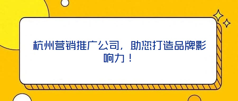杭州營銷推廣公司,助您打造品牌影響力!