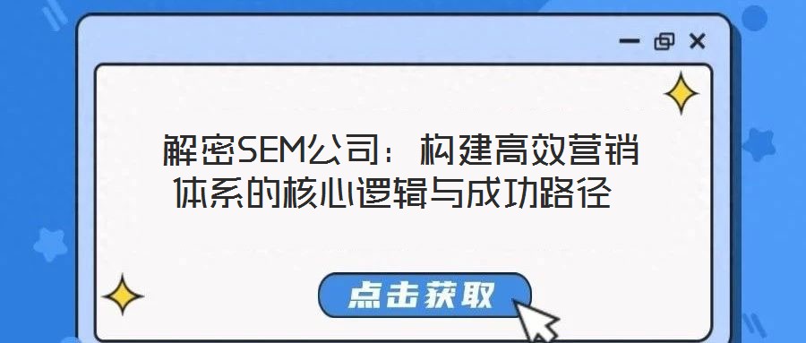 解密SEM公司:構建高效營銷體系的核心邏輯與成功路徑