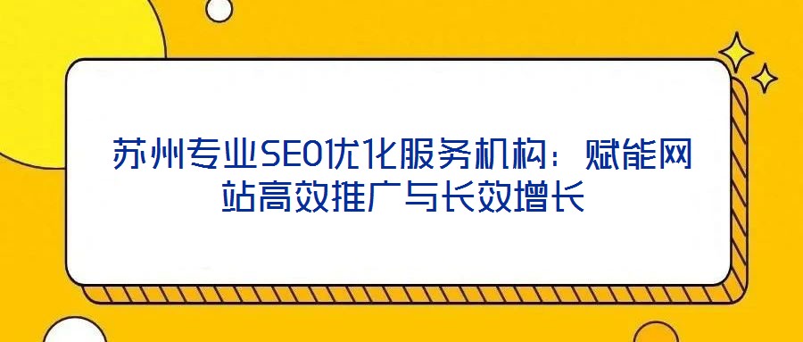 蘇州專業(yè)SEO優(yōu)化服務機構：賦能網(wǎng)站高效推廣與長效增長