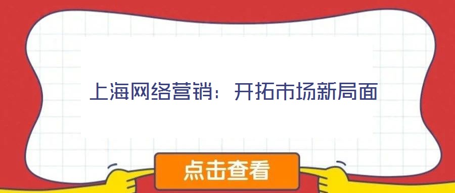 上海網絡營銷:開拓市場新局面