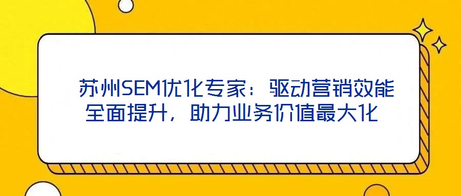 蘇州SEM優化專家：驅動營銷效能全面提升，助力業務價值最大化