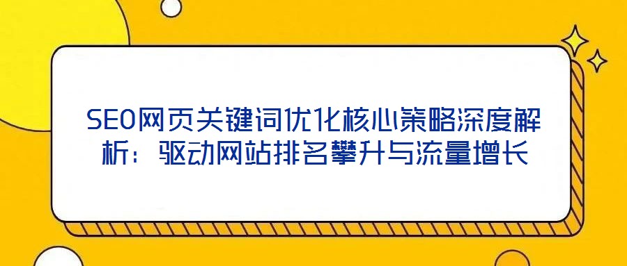 SEO網頁關鍵詞優化核心策略深度解析:驅動網站排名攀升與流量增長
