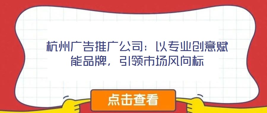 杭州廣告推廣公司：以專業創意賦能品牌，引領市場風向標