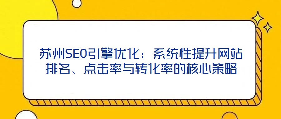蘇州SEO引擎優(yōu)化:系統(tǒng)性提升網(wǎng)站排名、點擊率與轉化率的核心策略