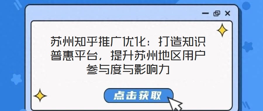 蘇州知乎推廣優化:打造知識普惠平臺,提升蘇州地區用戶參與度與影響力