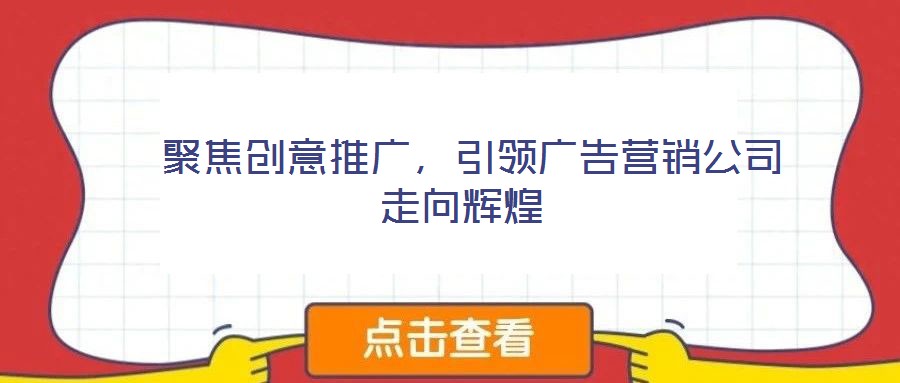 聚焦創意推廣,引領廣告營銷公司走向輝煌