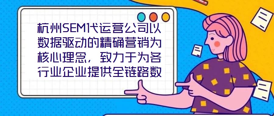 杭州SEM代運(yùn)營公司以數(shù)據(jù)驅(qū)動(dòng)的精確營銷為核心理念,致力于為各行業(yè)企業(yè)提供全鏈路數(shù)字化營銷解決方案,助力企業(yè)在高度競爭的市場環(huán)境中實(shí)現(xiàn)品牌突圍與業(yè)績增長。本文將