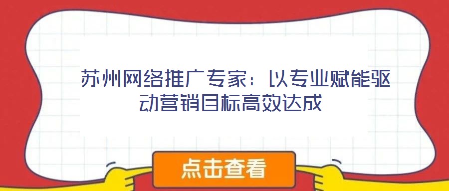 蘇州網絡推廣專家:以專業賦能驅動營銷目標高效達成