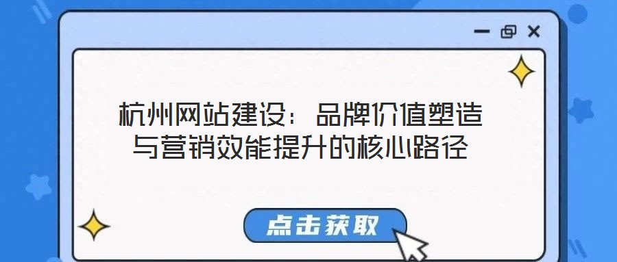 杭州網站建設:品牌價值塑造與營銷效能提升的核心路徑