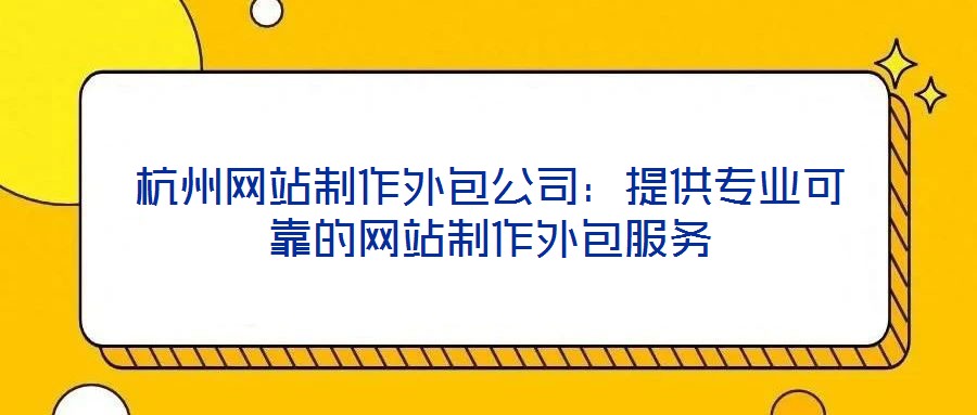 杭州網站制作外包公司:提供專業可靠的網站制作外包服務