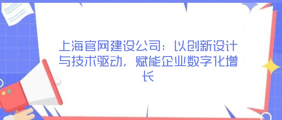 上海官網建設公司:以創新設計與技術驅動,賦能企業數字化增長
