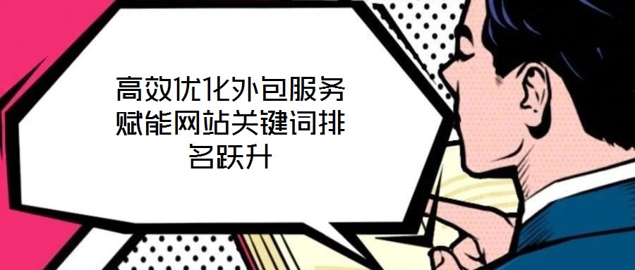 高效優化外包服務賦能網站關鍵詞排名躍升