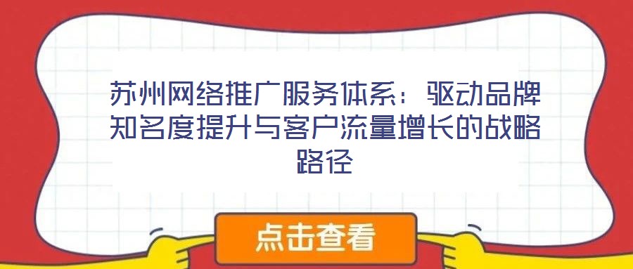 蘇州網絡推廣服務體系:驅動品牌知名度提升與客戶流量增長的戰略路徑