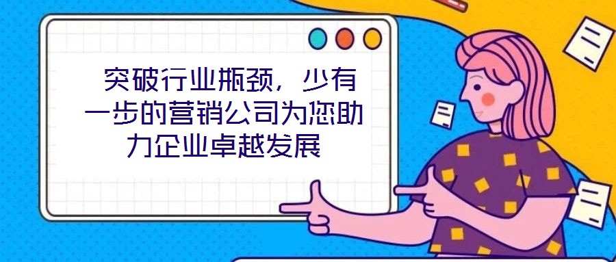 突破行業(yè)瓶頸,少有一步的營銷公司為您助力企業(yè)卓越發(fā)展