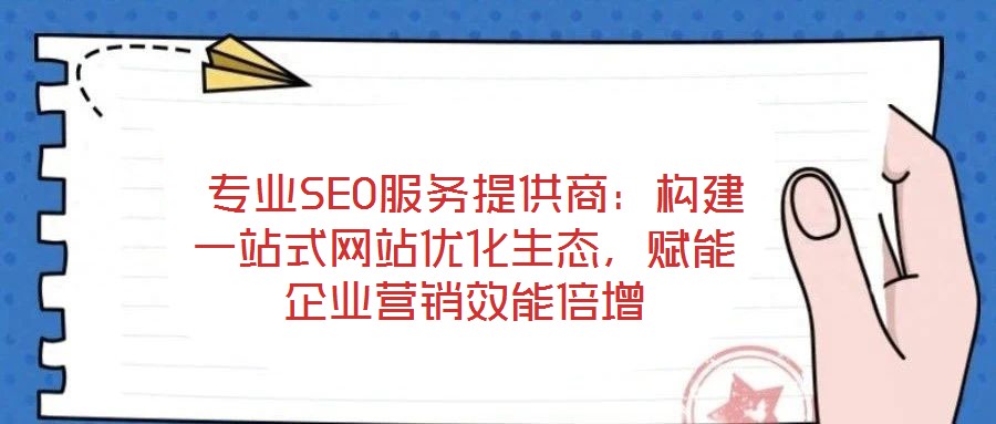專業SEO服務提供商:構建一站式網站優化生態,賦能企業營銷效能倍增