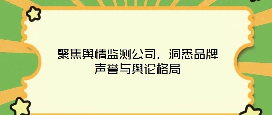 聚焦輿情監(jiān)測公司,洞悉品牌聲譽與輿論格局