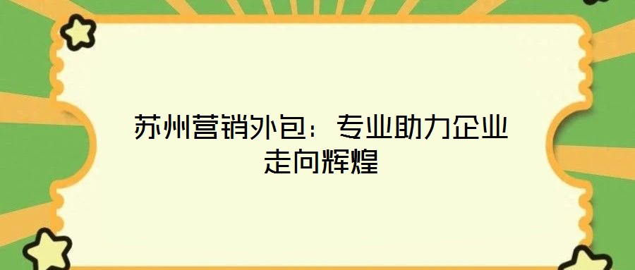 蘇州營銷外包:專業助力企業走向輝煌