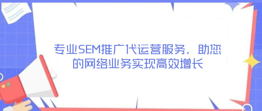 專業SEM推廣代運營服務，助您的網絡業務實現高效增長