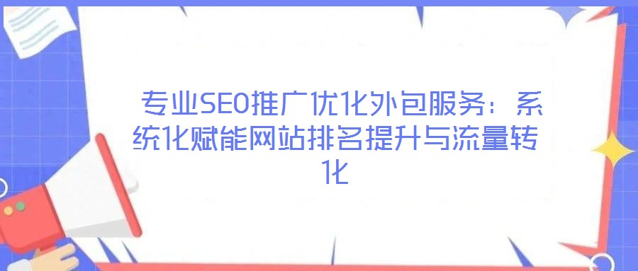  專業(yè)SEO推廣優(yōu)化外包服務：系統(tǒng)化賦能網(wǎng)站排名提升與流量轉化