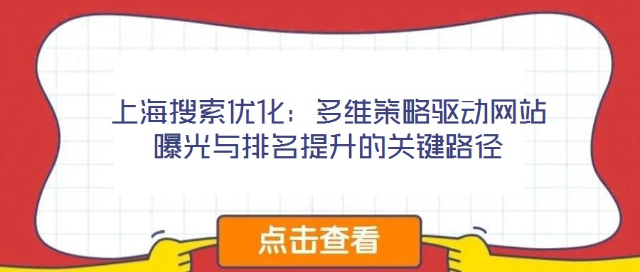 上海搜索優(yōu)化:多維策略驅(qū)動網(wǎng)站曝光與排名提升的關鍵路徑