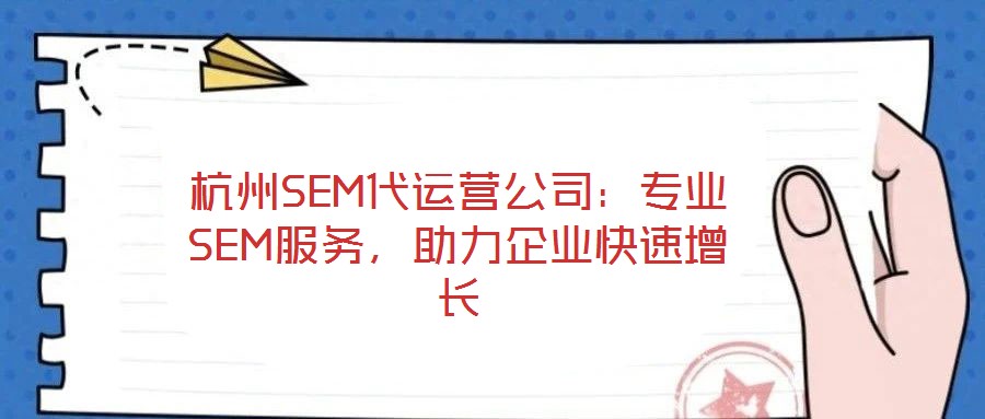 杭州SEM代運(yùn)營(yíng)公司:專(zhuān)業(yè)SEM服務(wù),助力企業(yè)快速增長(zhǎng)
