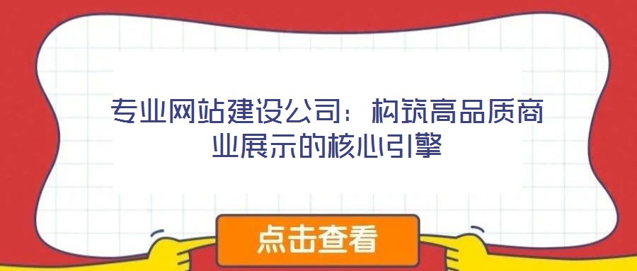 專業網站建設公司:構筑高品質商業展示的核心引擎