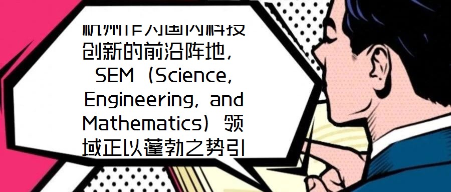 杭州作為國內科技創新的前沿陣地,SEM(Science, Engineering, and Mathematics)領域正以蓬勃之勢引領著城市向創新科技之都邁進