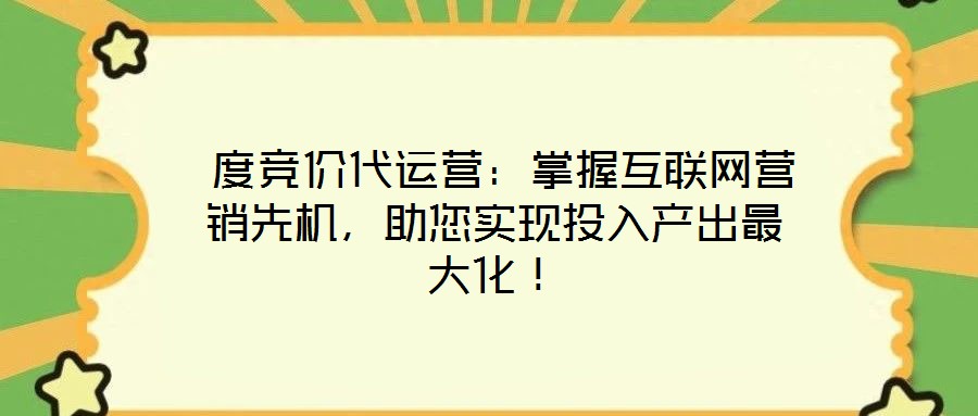度競價代運營:掌握互聯網營銷先機,助您實現投入產出最大化!