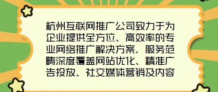 杭州互聯網推廣公司致力于為企業提供全方位、高效率的專業網絡推廣解決方案,服務范疇深度覆蓋網站優化、精準廣告投放、社交媒體營銷及內容營銷四大核心領域。公司憑借一支