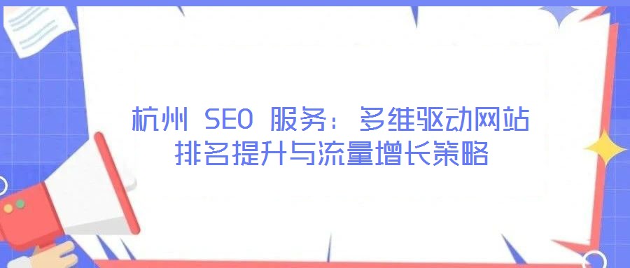 杭州 SEO 服務:多維驅動網站排名提升與流量增長策略