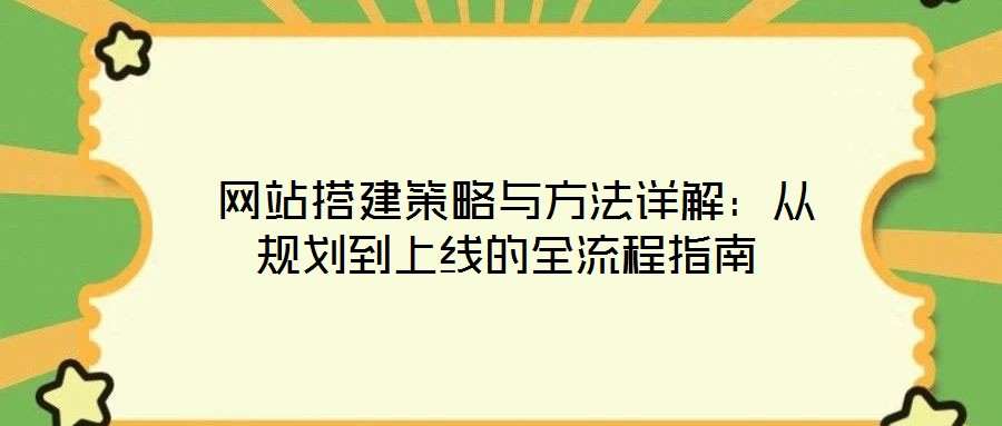 網(wǎng)站搭建策略與方法詳解:從規(guī)劃到上線的全流程指南