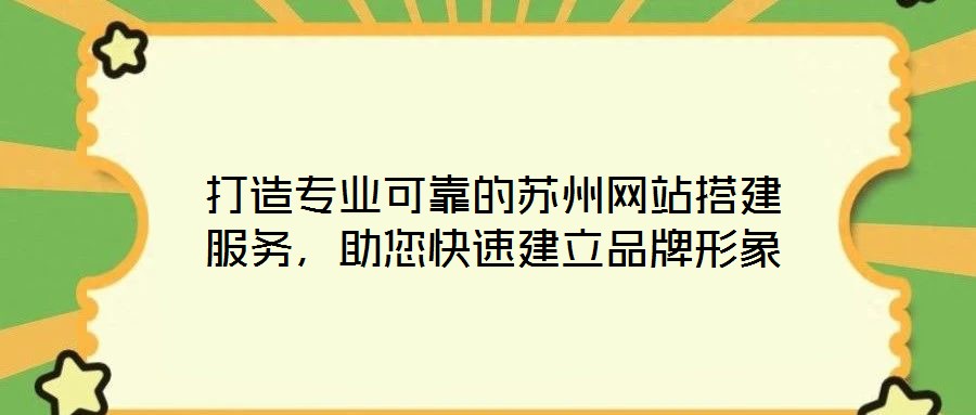 打造專業(yè)可靠的蘇州網(wǎng)站搭建服務(wù),助您快速建立品牌形象