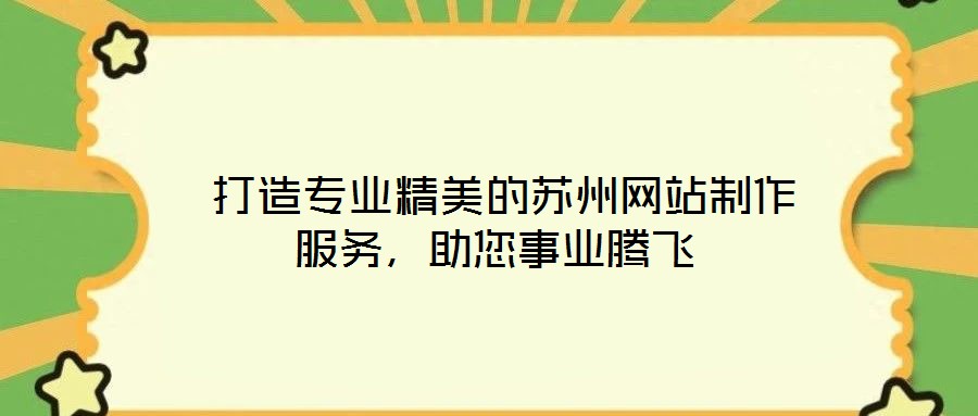  打造專業精美的蘇州網站制作服務，助您事業騰飛