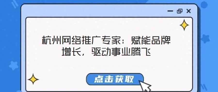 杭州網絡推廣專家：賦能品牌增長，驅動事業騰飛