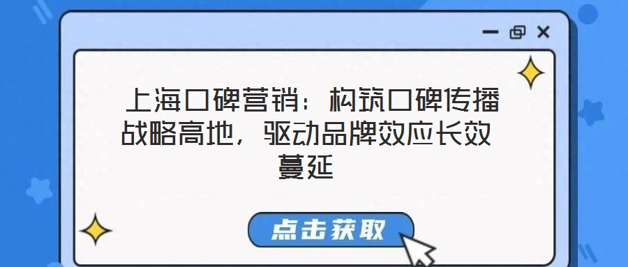 上海口碑營銷:構筑口碑傳播戰略高地,驅動品牌效應長效蔓延