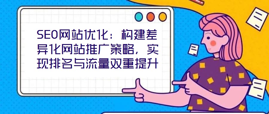 SEO網站優化:構建差異化網站推廣策略,實現排名與流量雙重提升