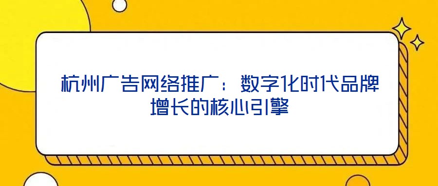 杭州廣告網絡推廣:數字化時代品牌增長的核心引擎