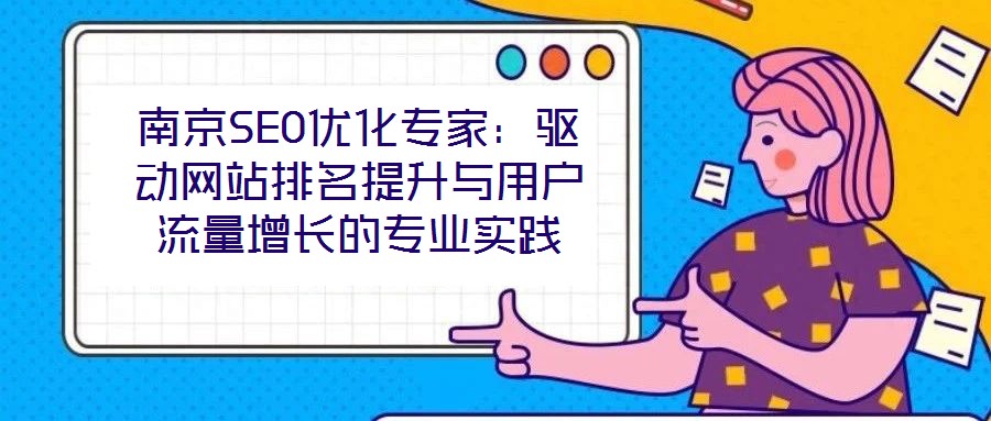 南京SEO優化專家:驅動網站排名提升與用戶流量增長的專業實踐