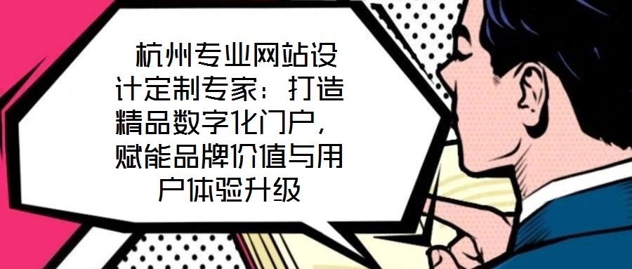  杭州專業(yè)網(wǎng)站設(shè)計(jì)定制專家：打造精品數(shù)字化門戶，賦能品牌價(jià)值與用戶體驗(yàn)升級(jí)