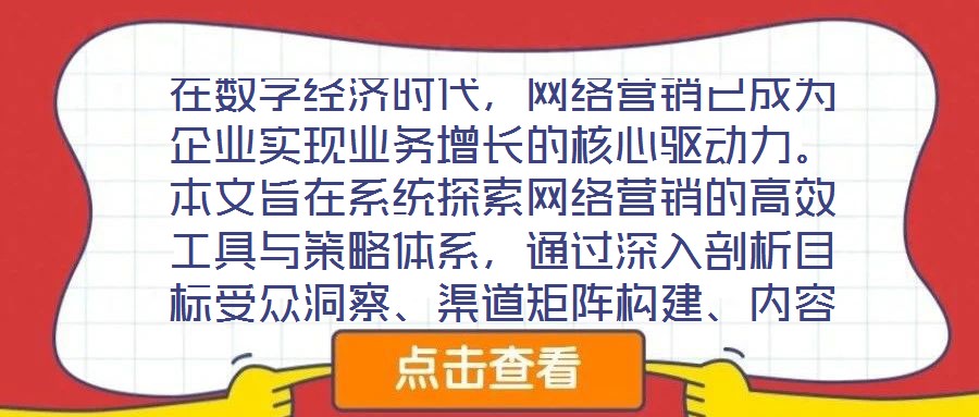 在數字經濟時代,網絡營銷已成為企業實現業務增長的核心驅動力。本文旨在系統探索網絡營銷的高效工具與策略體系,通過深入剖析目標受眾洞察、渠道矩陣構建、內容生態運營及