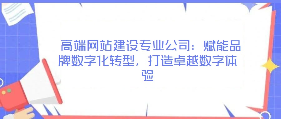 高端網(wǎng)站建設(shè)專業(yè)公司:賦能品牌數(shù)字化轉(zhuǎn)型,打造卓越數(shù)字體驗(yàn)