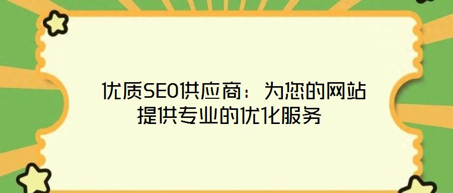 優(yōu)質SEO供應商:為您的網站提供專業(yè)的優(yōu)化服務