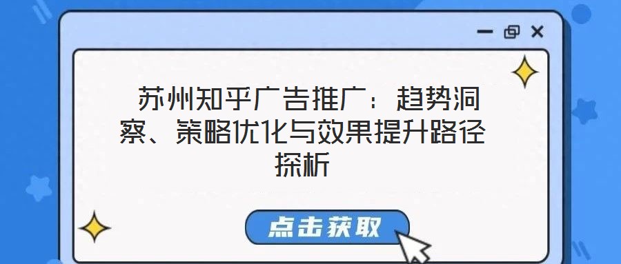 蘇州知乎廣告推廣:趨勢洞察、策略優(yōu)化與效果提升路徑探析