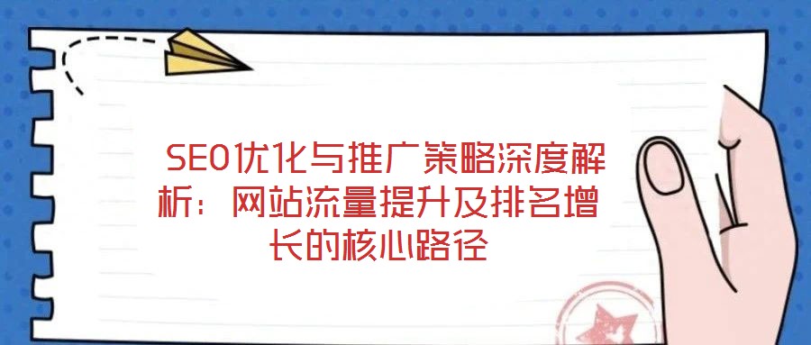 SEO優(yōu)化與推廣策略深度解析:網(wǎng)站流量提升及排名增長(zhǎng)的核心路徑