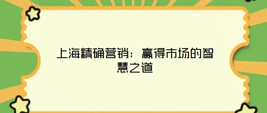 上海精確營銷:贏得市場的智慧之道