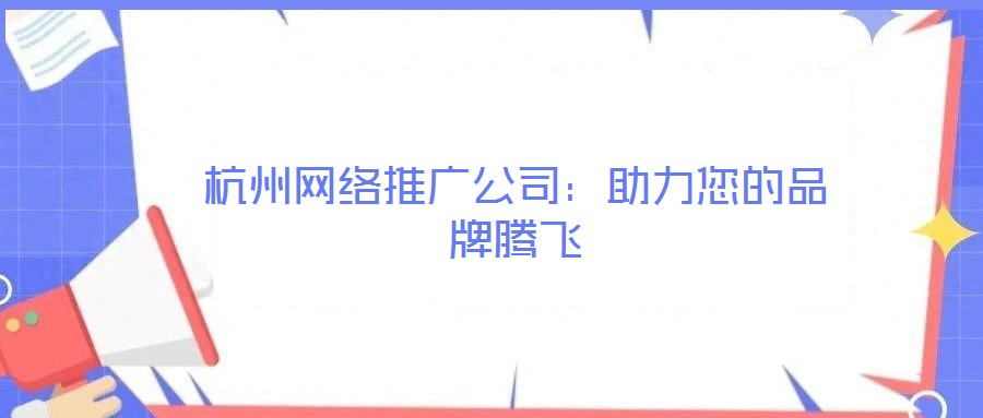 杭州網絡推廣公司：助力您的品牌騰飛