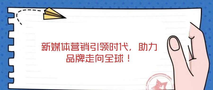 新媒體營銷引領(lǐng)時代，助力品牌走向全球！