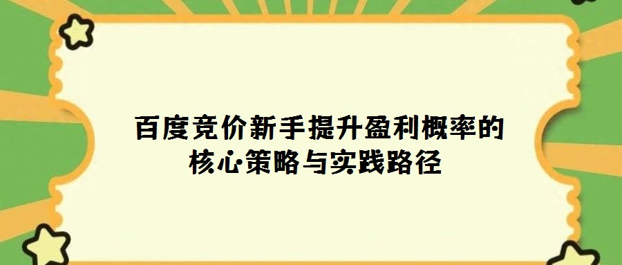 百度競價新手提升盈利概率的核心策略與實踐路徑